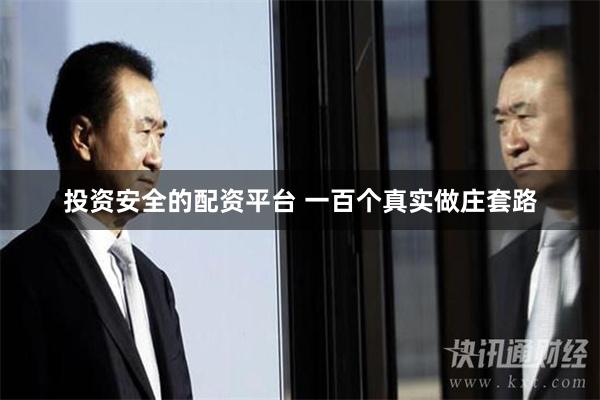 投资安全的配资平台 一百个真实做庄套路