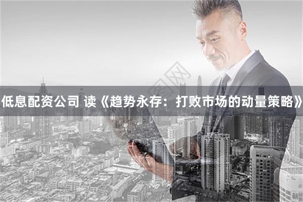 低息配资公司 读《趋势永存：打败市场的动量策略》