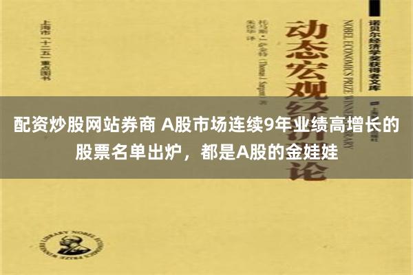 配资炒股网站券商 A股市场连续9年业绩高增长的股票名单出炉，都是A股的金娃娃