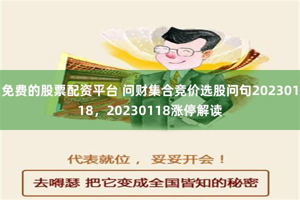 免费的股票配资平台 问财集合竞价选股问句20230118，20230118涨停解读