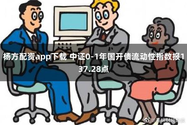 杨方配资app下载 中证0-1年国开债流动性指数报137.28点