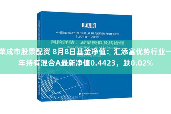 荣成市股票配资 8月8日基金净值：汇添富优势行业一年持有混合A最新净值0.4423，跌0.02%