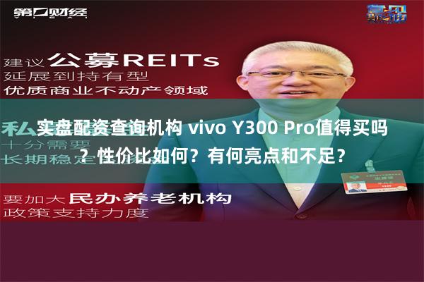 实盘配资查询机构 vivo Y300 Pro值得买吗？性价比如何？有何亮点和不足？