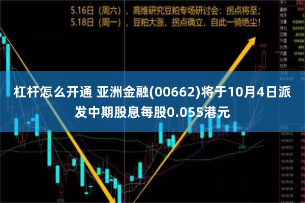 杠杆怎么开通 亚洲金融(00662)将于10月4日派发中期股息每股0.055港元