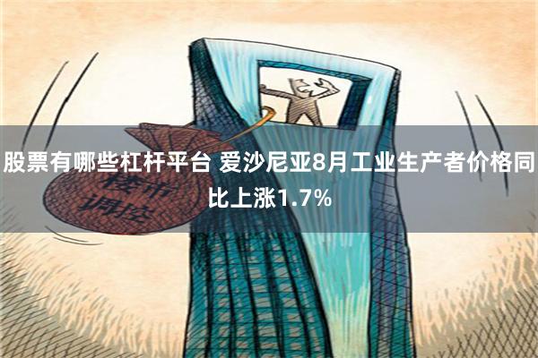 股票有哪些杠杆平台 爱沙尼亚8月工业生产者价格同比上涨1.7%