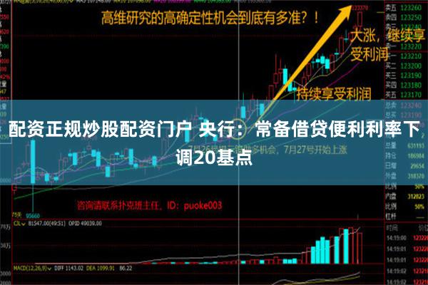 配资正规炒股配资门户 央行：常备借贷便利利率下调20基点