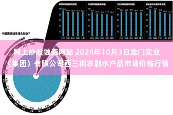 网上炒股融资网站 2024年10月3日龙门实业（集团）有限公司西三街农副水产品市场价格行情