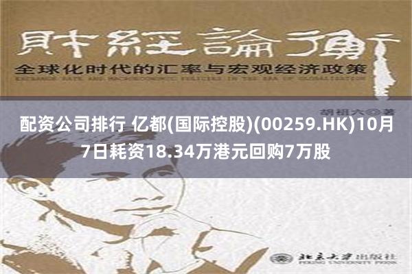 配资公司排行 亿都(国际控股)(00259.HK)10月7日耗资18.34万港元回购7万股