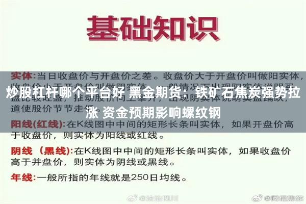 炒股杠杆哪个平台好 黑金期货：铁矿石焦炭强势拉涨 资金预期影响螺纹钢