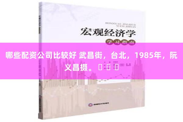 哪些配资公司比较好 武昌街，台北，1985年，阮义昌摄。 ​​​