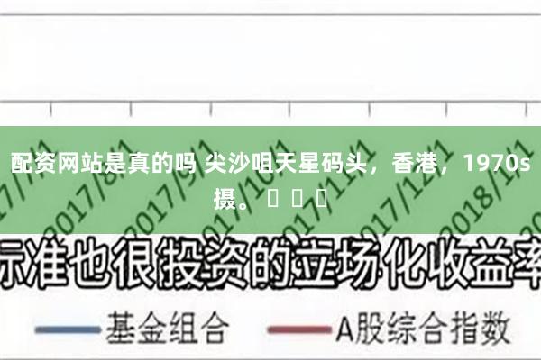 配资网站是真的吗 尖沙咀天星码头，香港，1970s摄。 ​​​