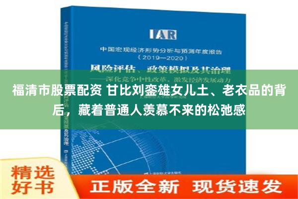 福清市股票配资 甘比刘銮雄女儿土、老衣品的背后，藏着普通人羡慕不来的松弛感