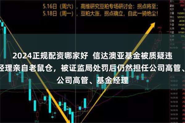 2024正规配资哪家好  信达澳亚基金被质疑违规：副总经理亲自老鼠仓，被证监局处罚后仍然担任公司高管、基金经理