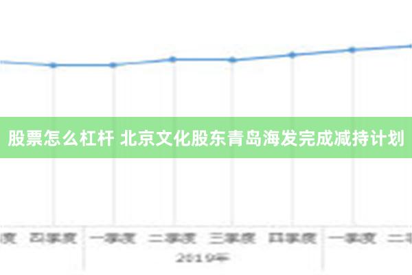 股票怎么杠杆 北京文化股东青岛海发完成减持计划