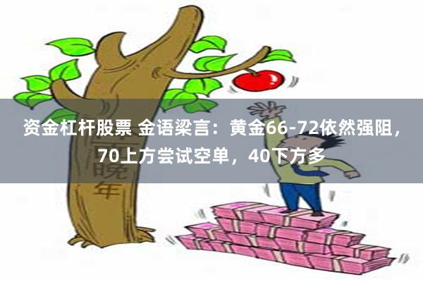 资金杠杆股票 金语梁言：黄金66-72依然强阻，70上方尝试空单，40下方多