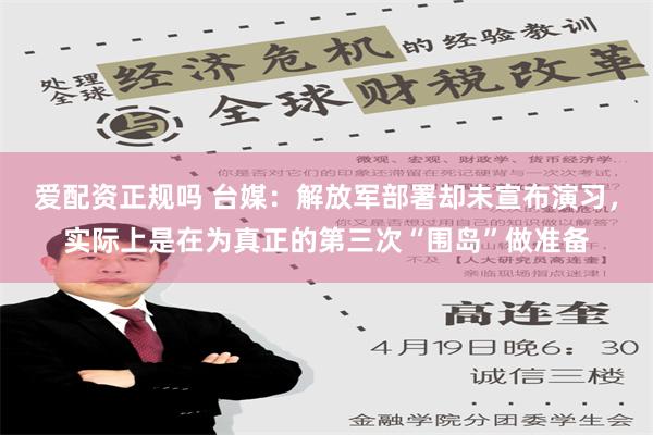 爱配资正规吗 台媒：解放军部署却未宣布演习，实际上是在为真正的第三次“围岛”做准备