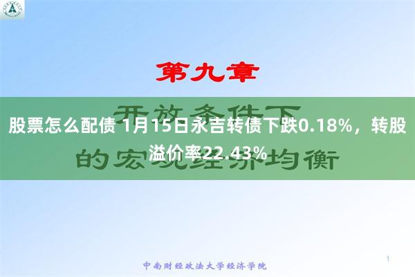 股票怎么配债 1月15日永吉转债下跌0.18%，转股溢价率22.43%