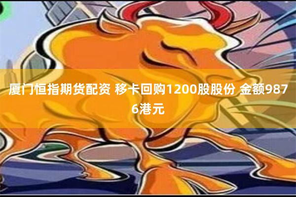 厦门恒指期货配资 移卡回购1200股股份 金额9876港元