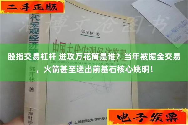 股指交易杠杆 进攻万花筒是谁？当年被掘金交易，火箭甚至送出前基石核心姚明！