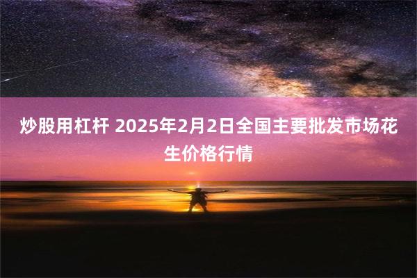 炒股用杠杆 2025年2月2日全国主要批发市场花生价格行情