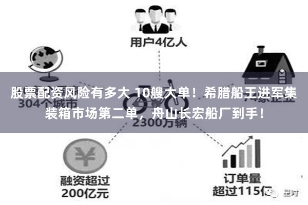 股票配资风险有多大 10艘大单！希腊船王进军集装箱市场第二单，舟山长宏船厂到手！