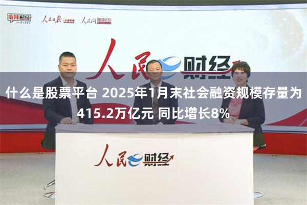 什么是股票平台 2025年1月末社会融资规模存量为415.2万亿元 同比增长8%