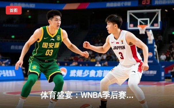 体育盛宴：WNBA季后赛激战，CBA新季揭幕，王欣瑜草地赛捧杯