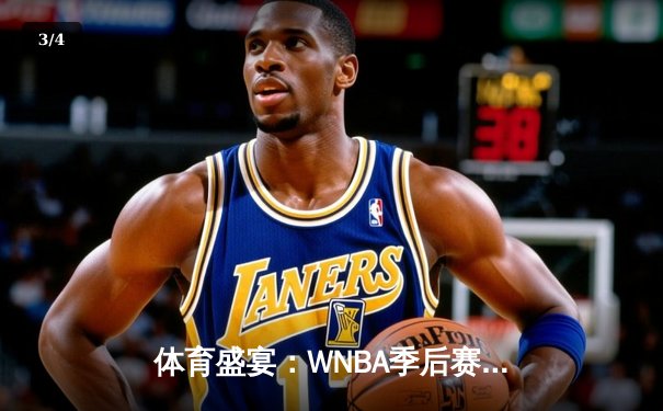 体育盛宴：WNBA季后赛激战，CBA新季揭幕，王欣瑜草地赛捧杯 - 3