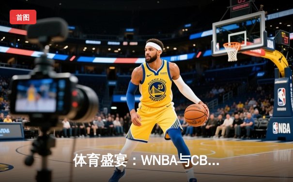 体育盛宴：WNBA与CBA激战正酣，王欣瑜网球赛场再创辉煌