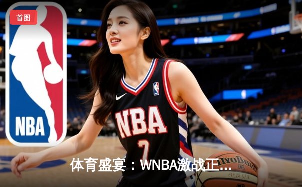 体育盛宴：WNBA激战正酣，CBA新赛季揭幕，王欣瑜网球赛场再创佳绩