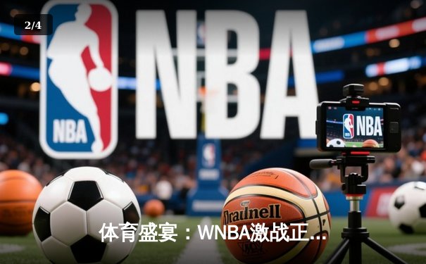 体育盛宴：WNBA激战正酣，CBA新赛季揭幕，王欣瑜网球赛场再创佳绩 - 2