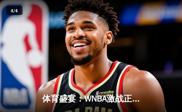 体育盛宴：WNBA激战正酣，CBA新赛季揭幕，王欣瑜网球赛场再创佳绩 - 4