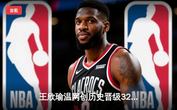 王欣瑜温网创历史晋级32强，中国金花闪耀全英俱乐部