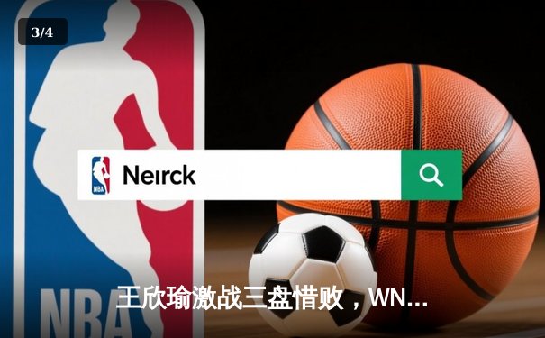 王欣瑜激战三盘惜败，WNBA与CBA赛程密集引关注 - 3