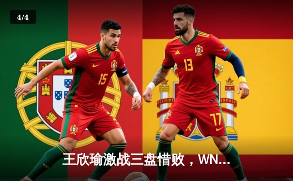 王欣瑜激战三盘惜败，WNBA与CBA赛程密集引关注 - 4