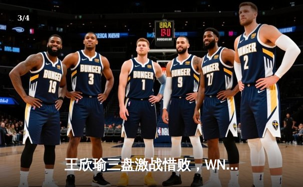 王欣瑜三盘激战惜败，WNBA风暴主场连胜，CBA季后赛争夺白热化 - 3