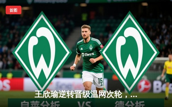 王欣瑜逆转晋级温网次轮，自由人险胜王牌WNBA巅峰对决