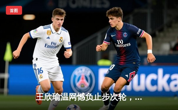 王欣瑜温网憾负止步次轮，自由人主场大胜狂热领跑WNBA