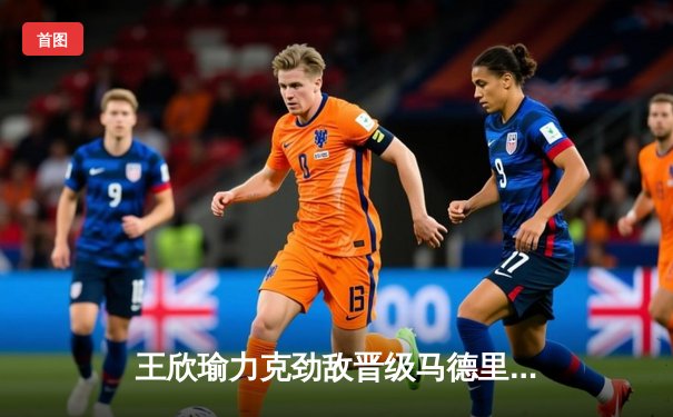 王欣瑜力克劲敌晋级马德里八强，西瓜看球同步直播WNBA新季揭幕战