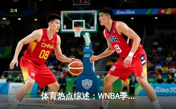 体育热点综述：WNBA季后赛激战，CBA常规赛白热化，王欣瑜澳网再创佳绩 - 2