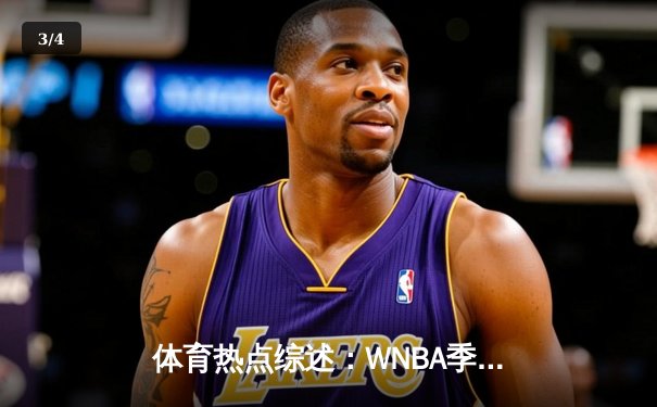 体育热点综述：WNBA季后赛激战，CBA常规赛白热化，王欣瑜澳网再创佳绩 - 3