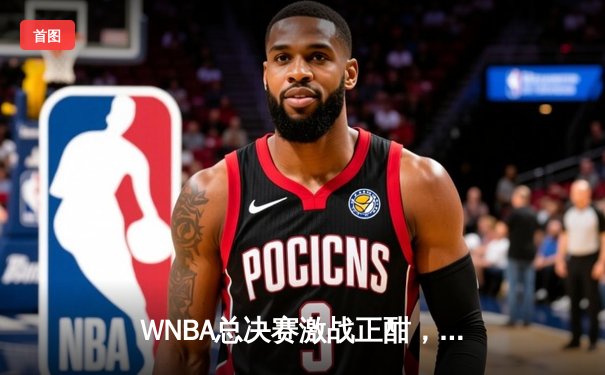 WNBA总决赛激战正酣，CBA揭幕战广东胜辽宁，王欣瑜法网晋级创佳绩