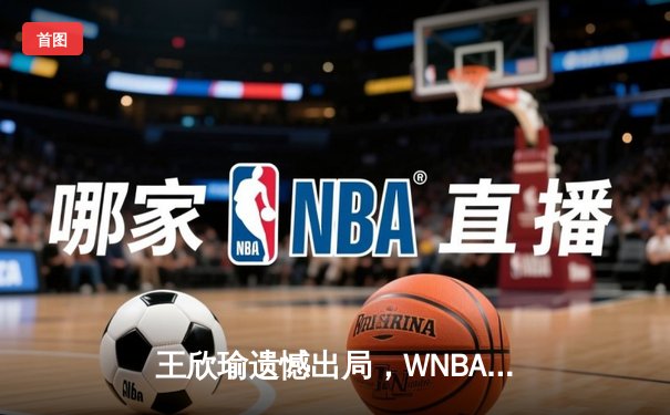 王欣瑜遗憾出局，WNBA自由人队力克风暴，CBA广东队轻取浙江迎连胜