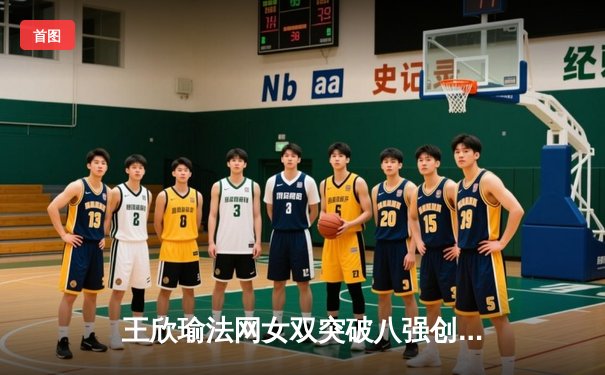 王欣瑜法网女双突破八强创历史，WNBA神秘人队加时险胜，CBA总决赛辽宁卫冕成功