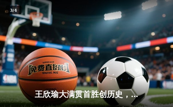 王欣瑜大满贯首胜创历史，WNBA与CBA激战正酣 - 3