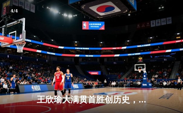 王欣瑜大满贯首胜创历史，WNBA与CBA激战正酣 - 4