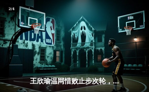 王欣瑜温网惜败止步次轮，韩旭16分领衔自由人主场告捷 - 2