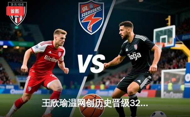 王欣瑜温网创历史晋级32强 中国金花闪耀全英俱乐部