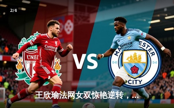 王欣瑜法网女双惊艳逆转，中国金花携手谢淑薇再创佳绩 - 2