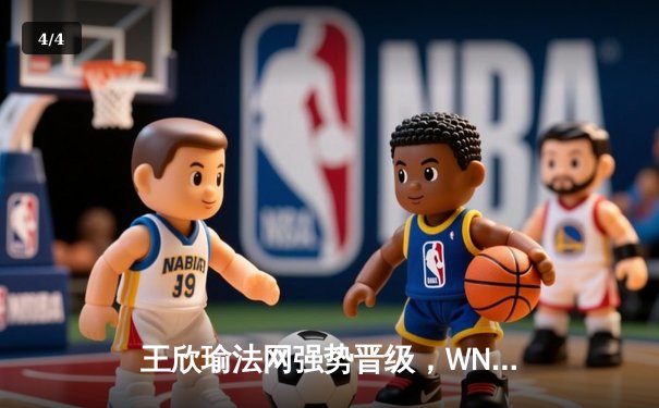 王欣瑜法网强势晋级，WNBA火花险胜狂热，CBA总决赛辽宁再下一城 - 4